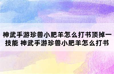 神武手游珍兽小肥羊怎么打书顶掉一技能 神武手游珍兽小肥羊怎么打书